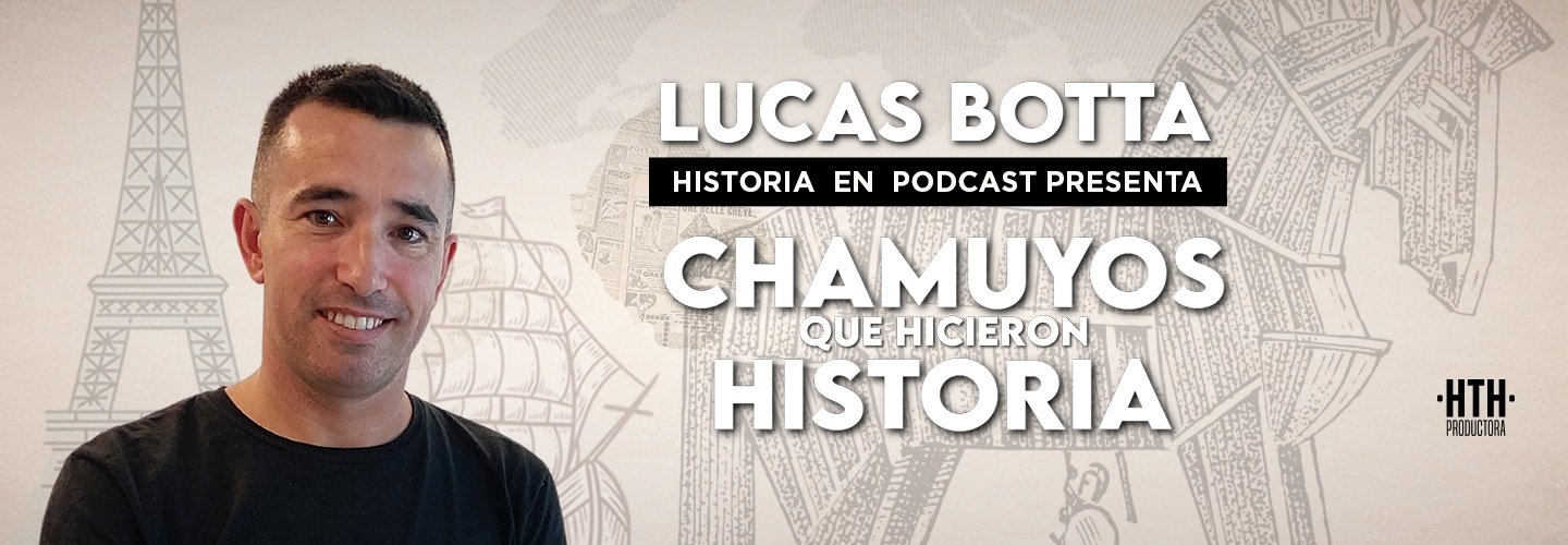 LUCAS BOTTA - HISTORIA EN PODCAST - CHAMUYOS QUE HICIERON HISTORIA
